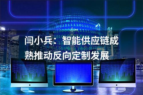 闫小兵：智能供应链成熟推动反向定制发展