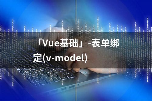 「Vue基础」-表单绑定(v-model)