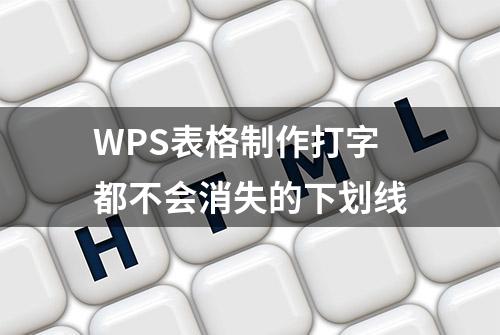 WPS表格制作打字都不会消失的下划线