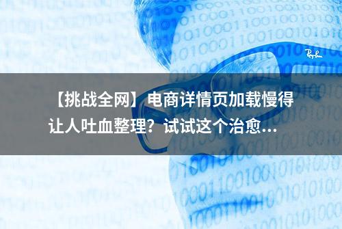 【挑战全网】电商详情页加载慢得让人吐血整理？试试这个治愈！