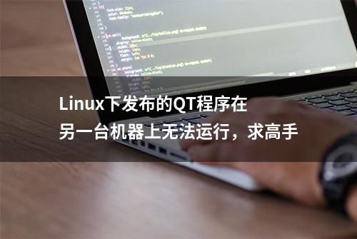 Linux下发布的QT程序在另一台机器上无法运行，求高手