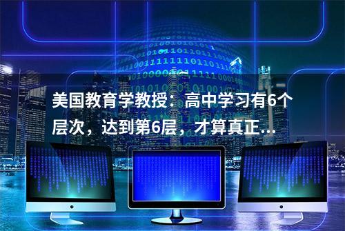 美国教育学教授：高中学习有6个层次，达到第6层，才算真正会学习