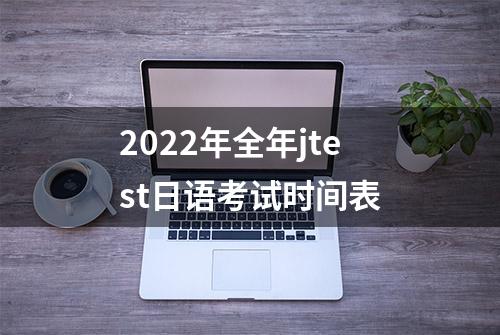 2022年全年jtest日语考试时间表