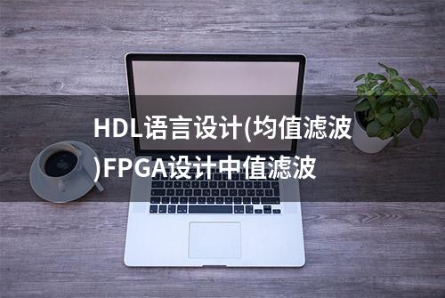 HDL语言设计(均值滤波)FPGA设计中值滤波