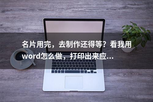 名片用完，去制作还得等？看我用word怎么做，打印出来应急用够了