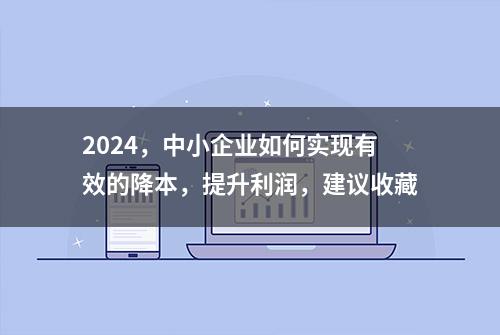 2024，中小企业如何实现有效的降本，提升利润，建议收藏