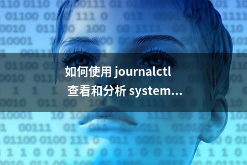 如何使用 journalctl 查看和分析 systemd 日志（附实例）