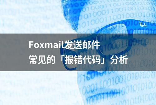 Foxmail发送邮件常见的「报错代码」分析