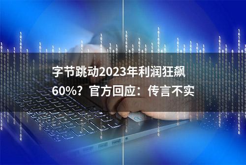 字节跳动2023年利润狂飙60%？官方回应：传言不实