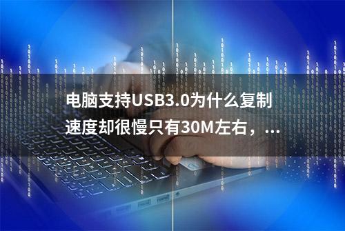 电脑支持USB3.0为什么复制速度却很慢只有30M左右，我这样解决了