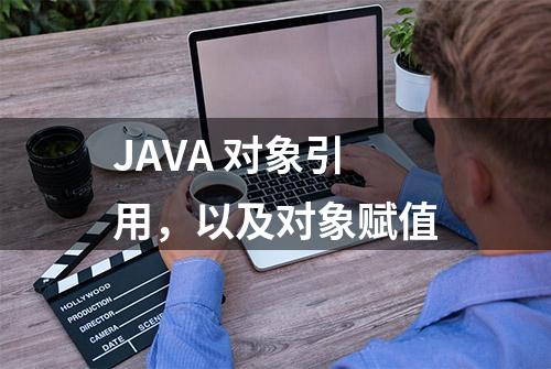 JAVA 对象引用，以及对象赋值