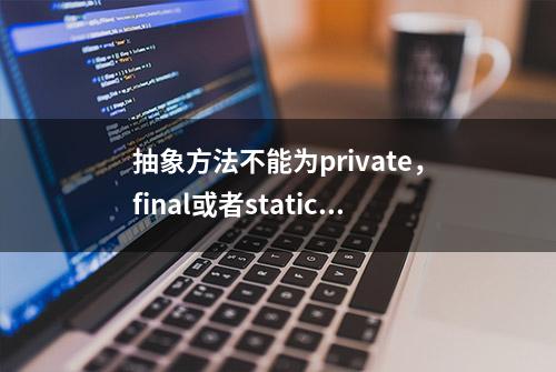 抽象方法不能为private，final或者static，为什么