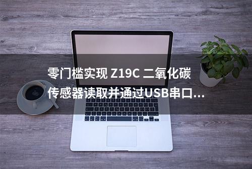 零门槛实现 Z19C 二氧化碳传感器读取并通过USB串口上报给上位机