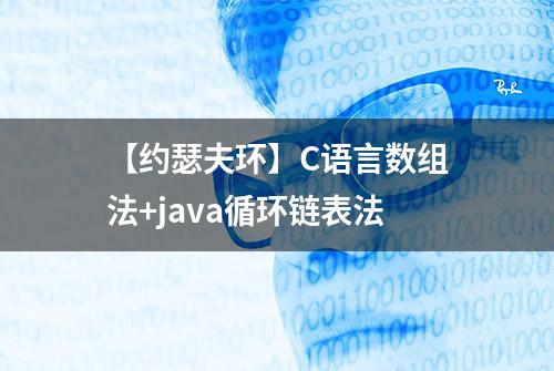 【约瑟夫环】C语言数组法+java循环链表法