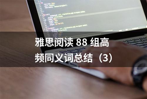 雅思阅读 88 组高频同义词总结（3）