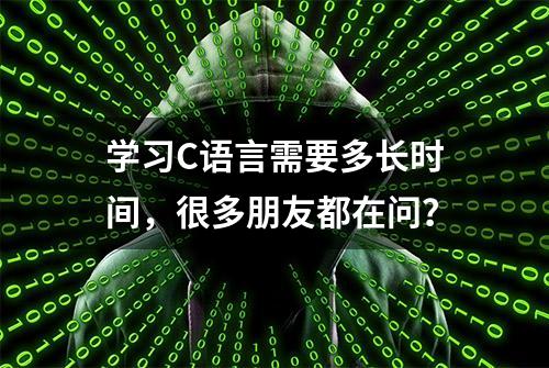 学习C语言需要多长时间，很多朋友都在问？