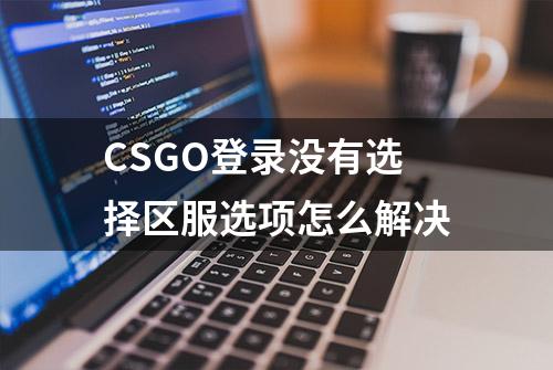 CSGO登录没有选择区服选项怎么解决