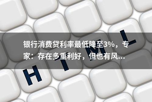 银行消费贷利率最低降至3%，专家：存在多重利好，但也有风险