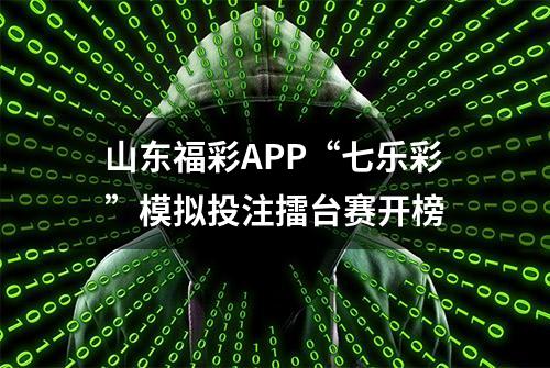 山东福彩APP“七乐彩”模拟投注擂台赛开榜