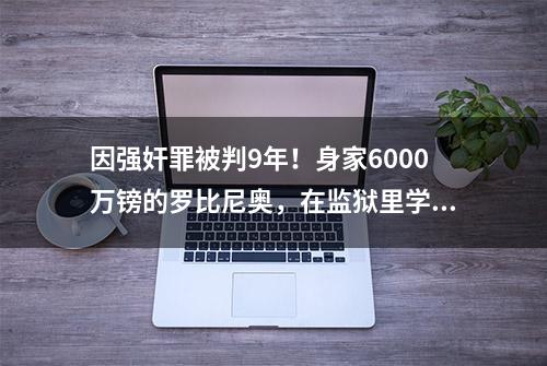 因强奸罪被判9年！身家6000万镑的罗比尼奥，在监狱里学修家电