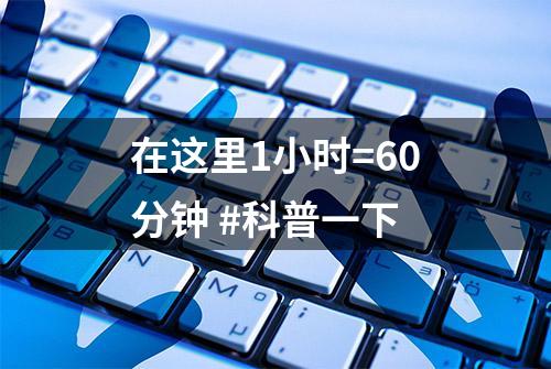 在这里1小时=60分钟 #科普一下