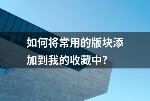 如何将常用的版块添加到我的收藏中?