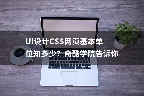 UI设计CSS网页基本单位知多少？奇酷学院告诉你