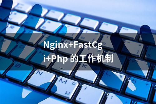 Nginx+FastCgi+Php 的工作机制