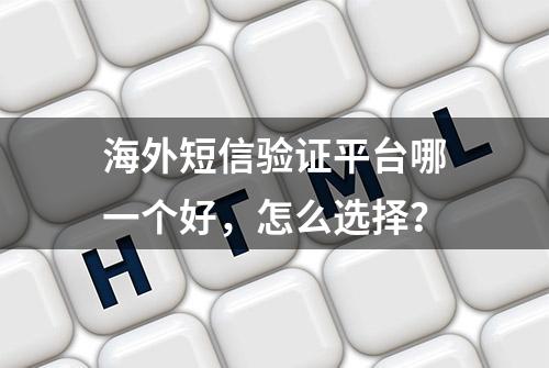 海外短信验证平台哪一个好，怎么选择？