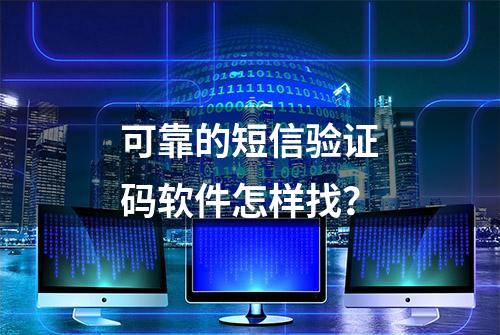 可靠的短信验证码软件怎样找？