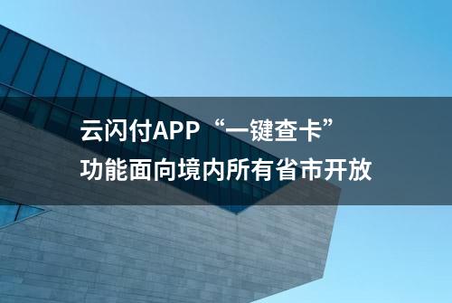 云闪付APP“一键查卡”功能面向境内所有省市开放