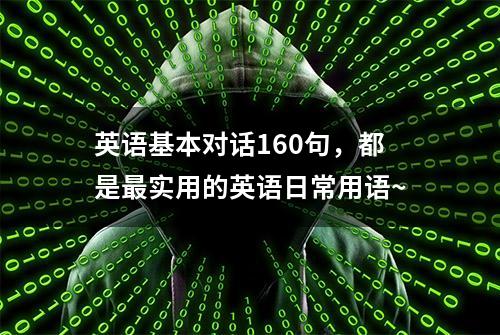 英语基本对话160句，都是最实用的英语日常用语~