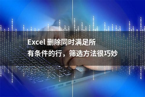 Excel 删除同时满足所有条件的行，筛选方法很巧妙