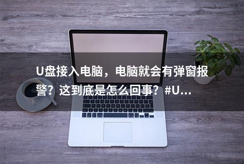 U盘接入电脑，电脑就会有弹窗报警？这到底是怎么回事？#U盘