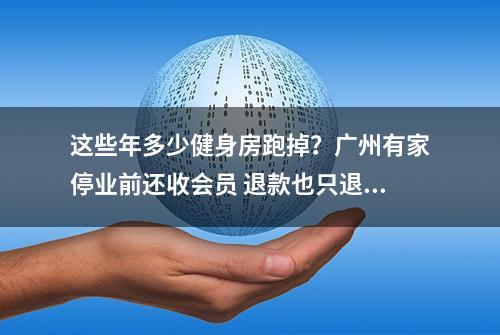 这些年多少健身房跑掉？广州有家停业前还收会员 退款也只退50%