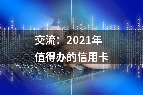 交流：2021年值得办的信用卡