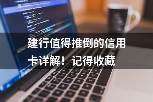 建行值得推倒的信用卡详解！记得收藏