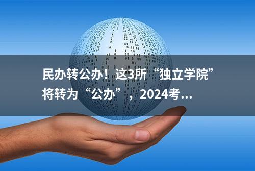 民办转公办！这3所“独立学院”将转为“公办”，2024考生关注