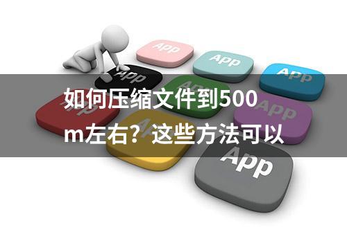 如何压缩文件到500m左右？这些方法可以