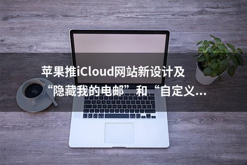 苹果推iCloud网站新设计及“隐藏我的电邮”和“自定义电邮域名”功能