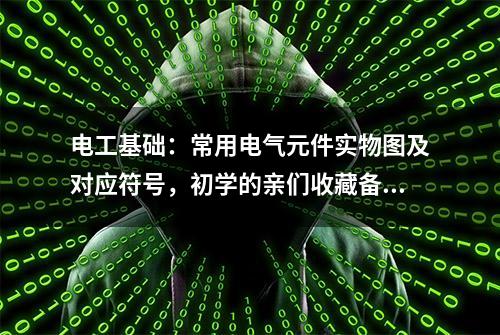 电工基础：常用电气元件实物图及对应符号，初学的亲们收藏备用吧