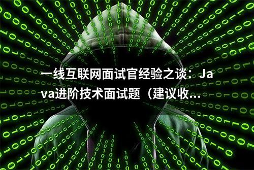 一线互联网面试官经验之谈：Java进阶技术面试题（建议收藏）