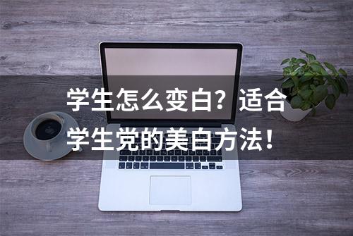 学生怎么变白？适合学生党的美白方法！