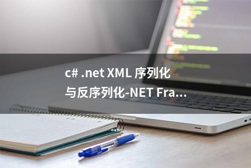 c# .net XML 序列化与反序列化-NET FrameWork工具类分享