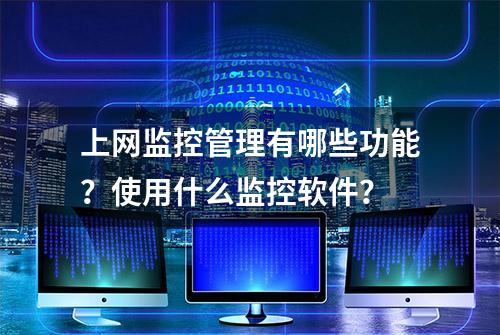 上网监控管理有哪些功能？使用什么监控软件？