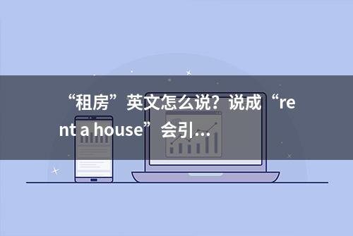 “租房”英文怎么说？说成“rent a house”会引起误会哦