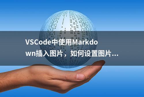 VSCode中使用Markdown插入图片，如何设置图片的尺寸及显示位置