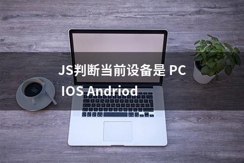 JS判断当前设备是 PC IOS Andriod