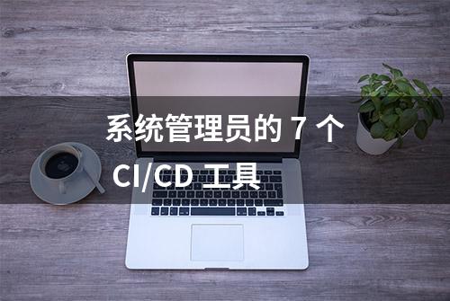 系统管理员的 7 个 CI/CD 工具