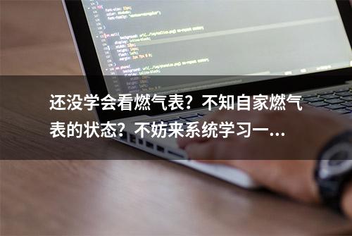 还没学会看燃气表？不知自家燃气表的状态？不妨来系统学习一下